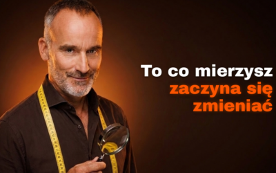 To, co mierzysz, zaczyna się zmieniać